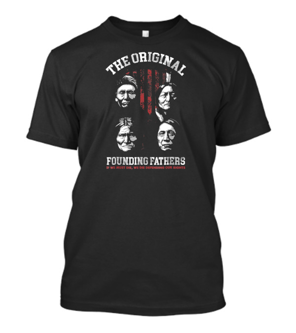 The Original Founding Fathers Native American If We Must Die We Die Defending Our Rights T-Shirt