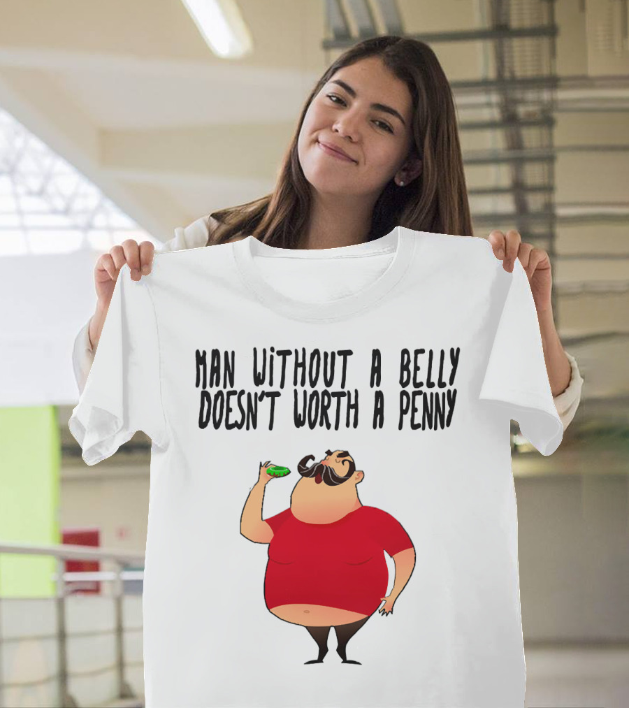 MAN WITHOUT A BELLY DOESN'T WORTH A PENNY T-Shirt