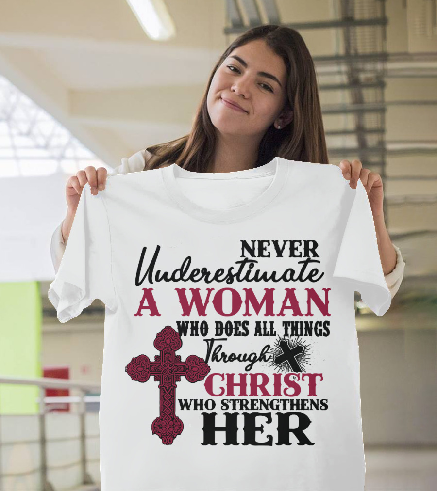 Never Underestimate a Woman Who Does All Things Through Christ Who Strengthens Her T-Shirt