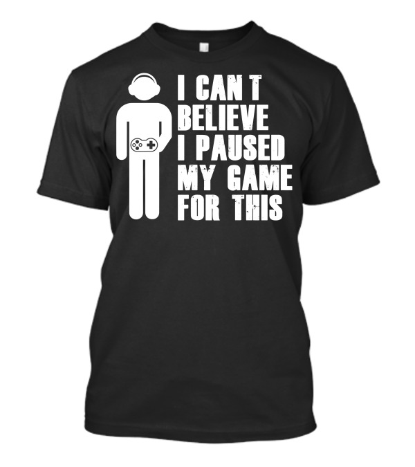 I Can't Believe I Paused My Game For This Gamer Controller Headphones T-Shirt