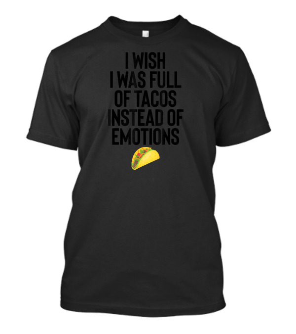 I Wish I Was Full Of Tacos Instead Of Emotions Taco Emoji T-Shirt