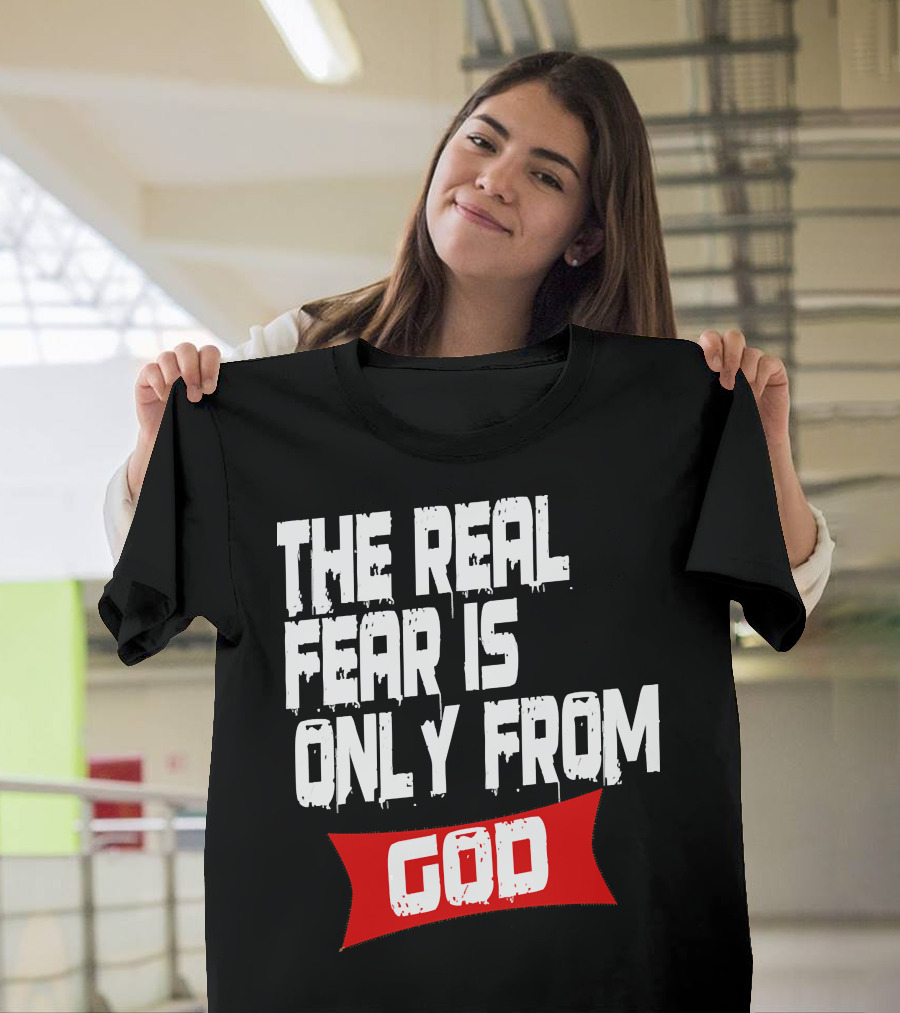 The Real Fear Is Only From God T-Shirt