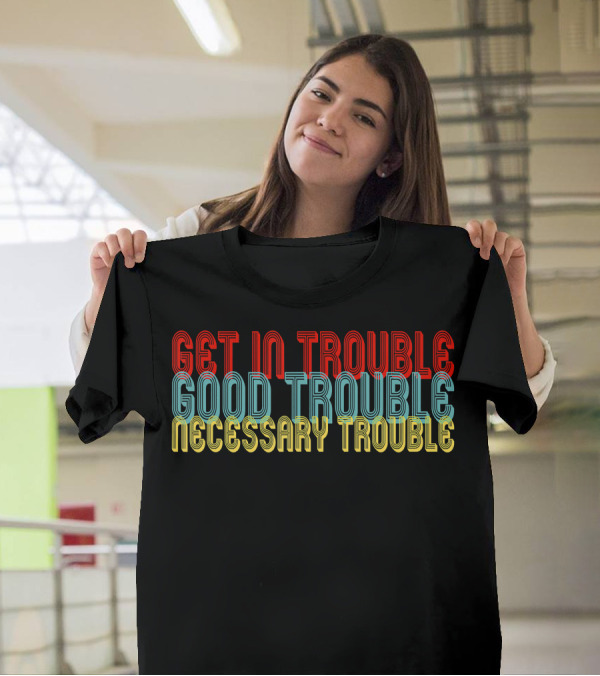 Get In Trouble Good Trouble Necessary Trouble T-Shirt