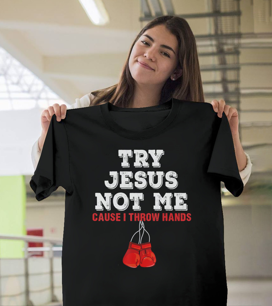 Try Jesus Not Me Cause I Throw Hands Boxing Gloves T-Shirt