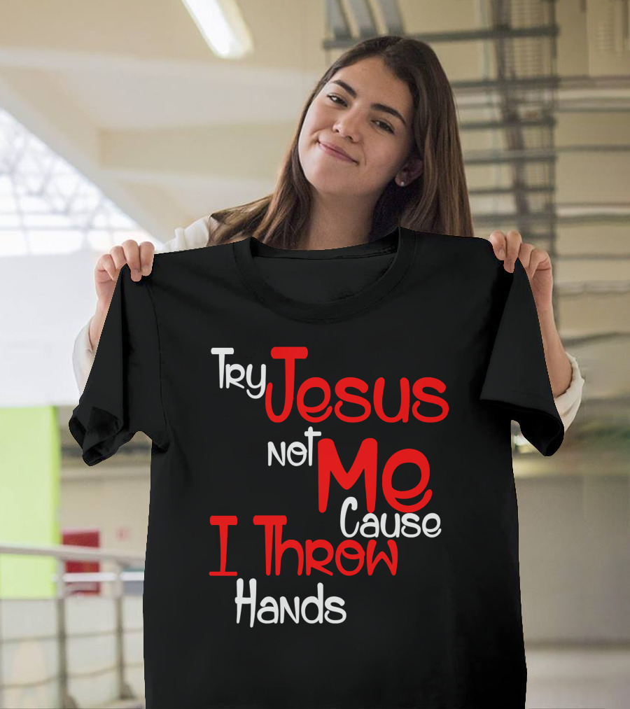 Try Jesus Not Me Cause I Throw Hands T-Shirt