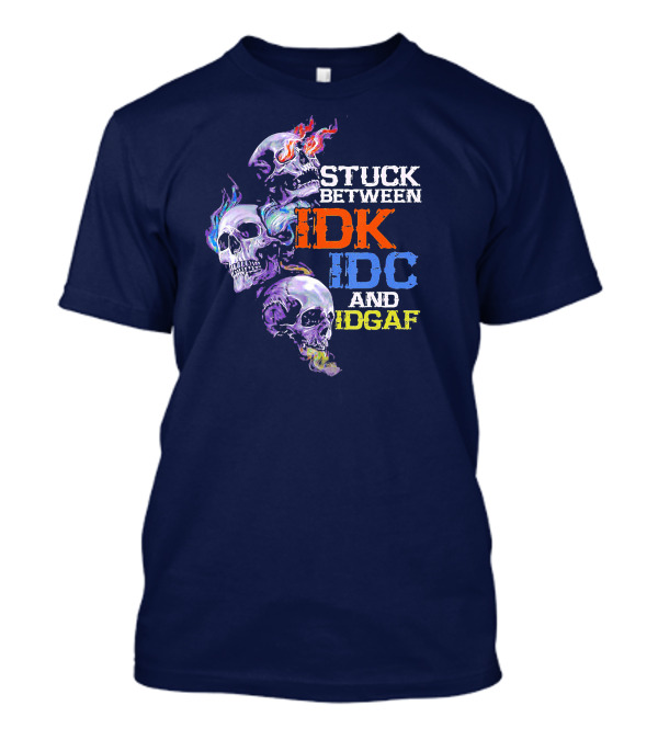 Stuck Between IDK IDC And IDGAF Skull With Fiery And Colorful Flames T-Shirt