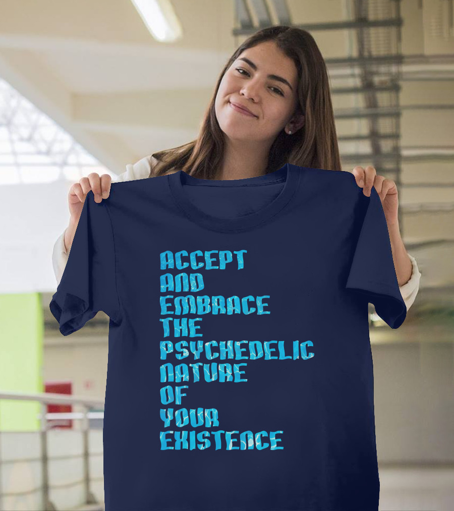 Accept and Embrace the Psychedelic Nature of Your Existence T-Shirt