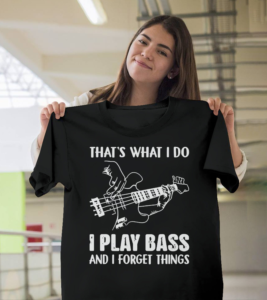 That's What I Do I Play Bass And I Forget Things Bassist Humor T-Shirt
