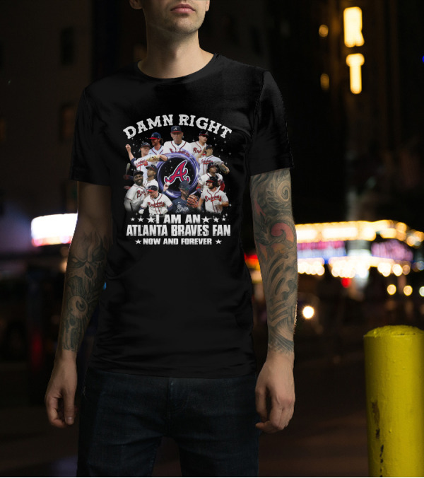 DAMN RIGHT I AM AN ATLANTA BRAVES FAN NOW AND FOREVER BASEBALL TEAM PLAYERS AND LOGO COLLAGE T-Shirt