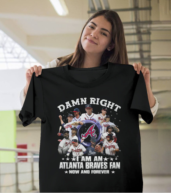 DAMN RIGHT I AM AN ATLANTA BRAVES FAN NOW AND FOREVER BASEBALL TEAM PLAYERS AND LOGO COLLAGE T-Shirt