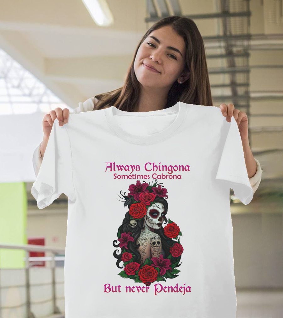 Always Chingona Sometimes Cabrona But Never Pendeja Day Of The Dead Sugar Skull Girl With Roses T-Shirt