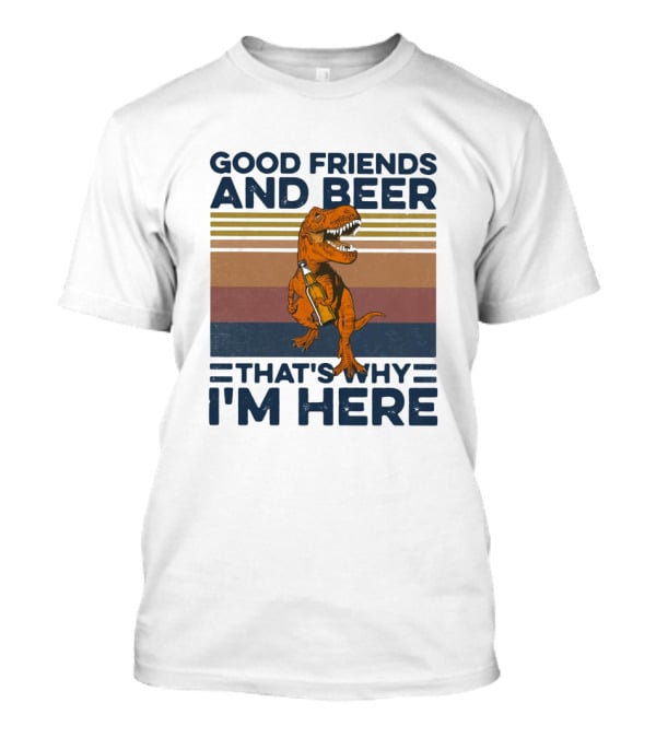 Good Friends And Beer That's Why I'm Here Dinosaur T-Shirt