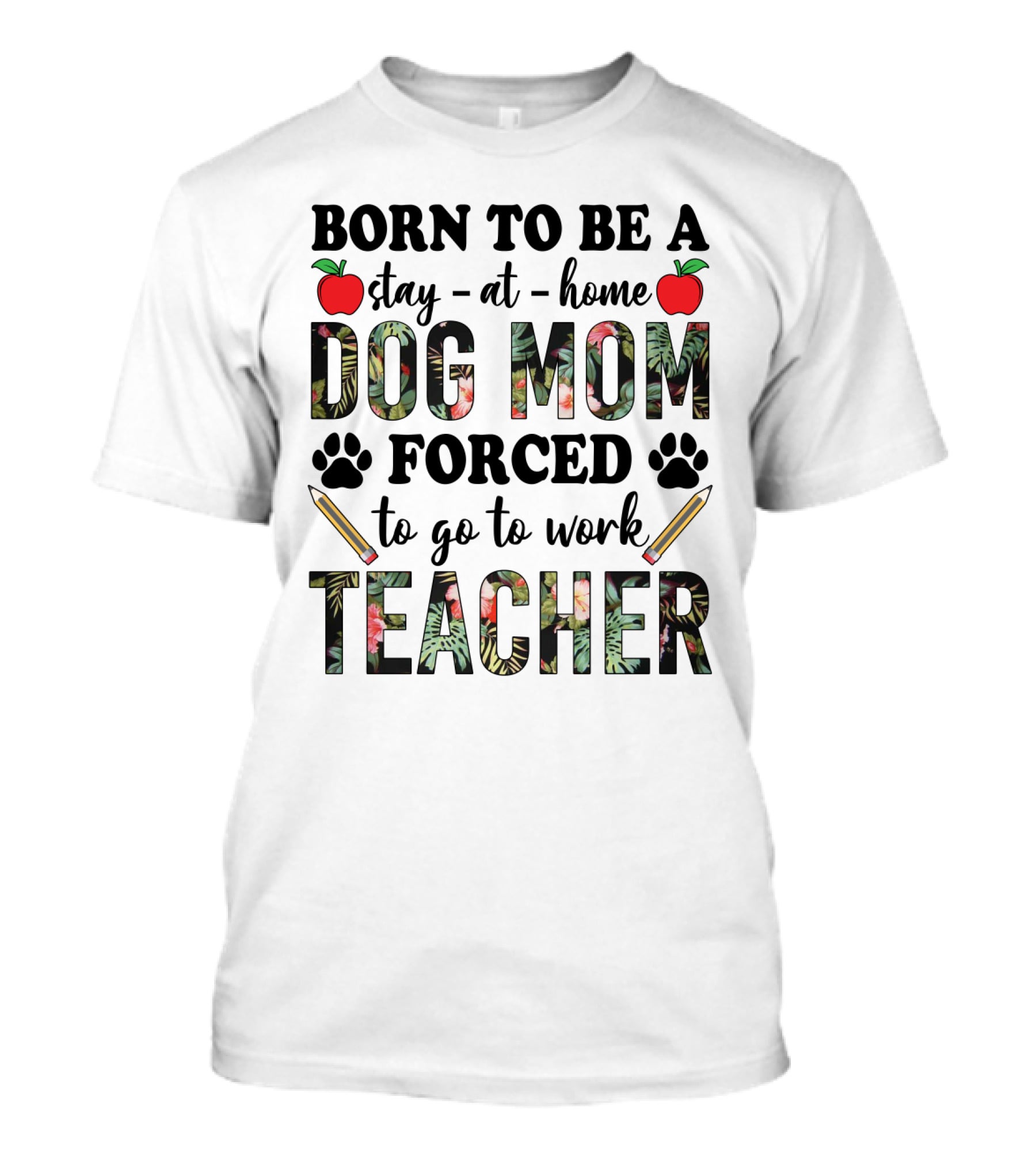 Born To Be A Stay At Home Dog Mom Forced To Go To Work Funny Teacher Paw Print Apple Pencil Tropical T-Shirt