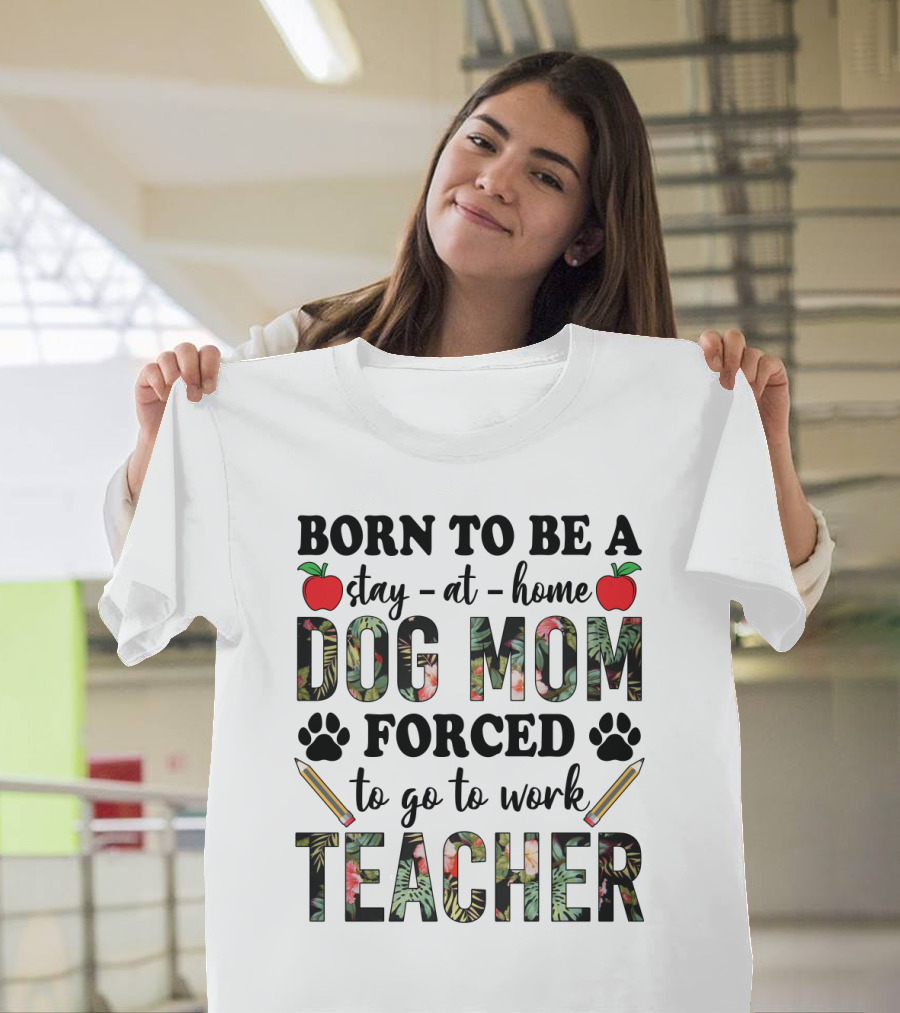 Born To Be A Stay At Home Dog Mom Forced To Go To Work Funny Teacher Paw Print Apple Pencil Tropical T-Shirt