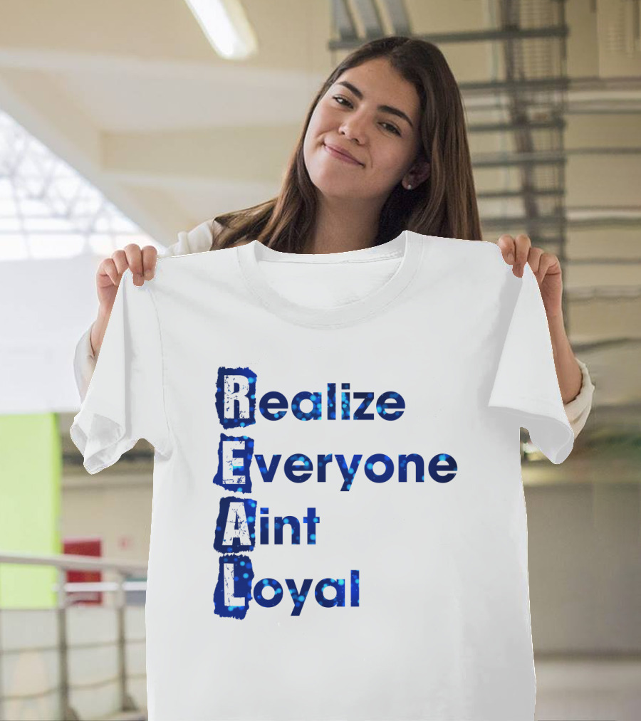 Realize Everyone Aint Loyal Blue Text Real T-Shirt