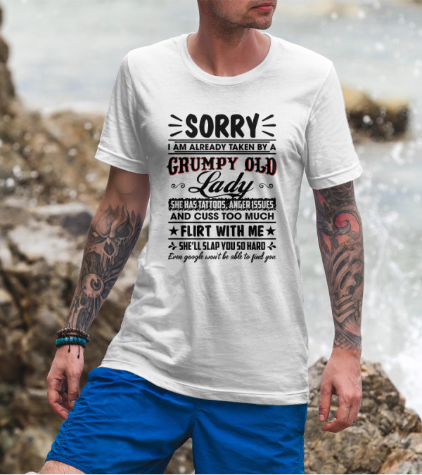 Sorry I Am Already Taken By A Grumpy Old Lady She Has Tattoos Anger Issues Cuss Too Much Flirt With Me She’ll Slap You So Hard Even Google Won’t Be Able To Find You T-Shirt