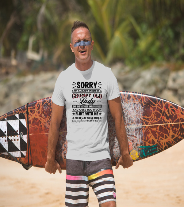 Sorry I Am Already Taken By A Grumpy Old Lady She Has Tattoos Anger Issues Cuss Too Much Flirt With Me She’ll Slap You So Hard Even Google Won’t Be Able To Find You T-Shirt