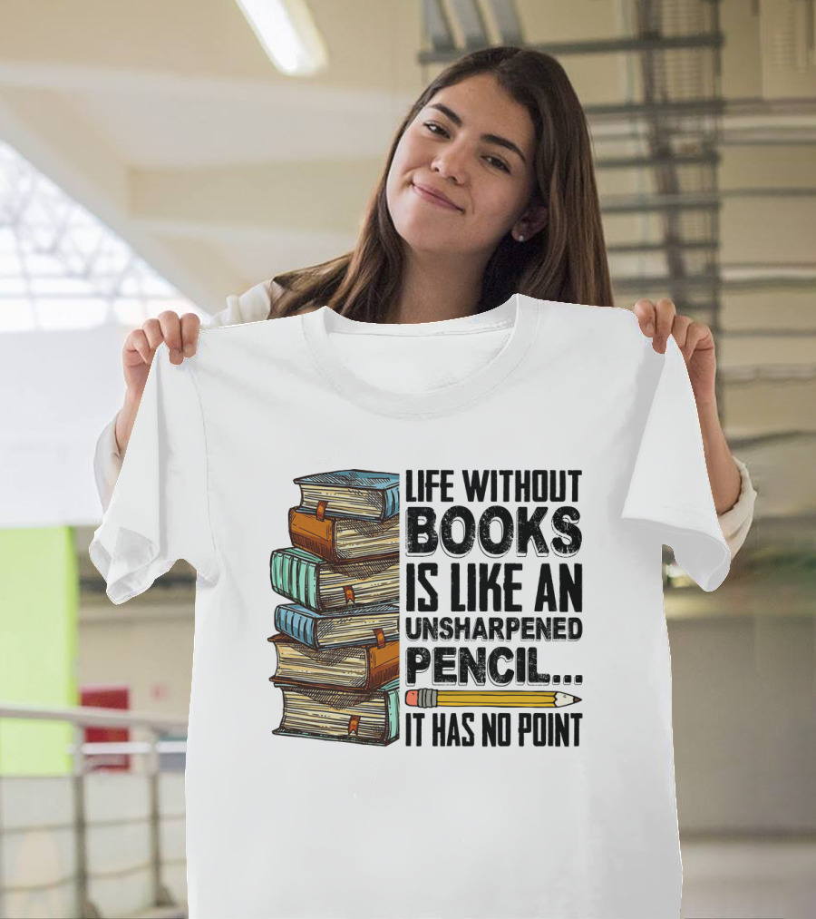 Life Without Books Is Like An Unsharpened Pencil It Has No Point Stack of Books and Pencil T-Shirt