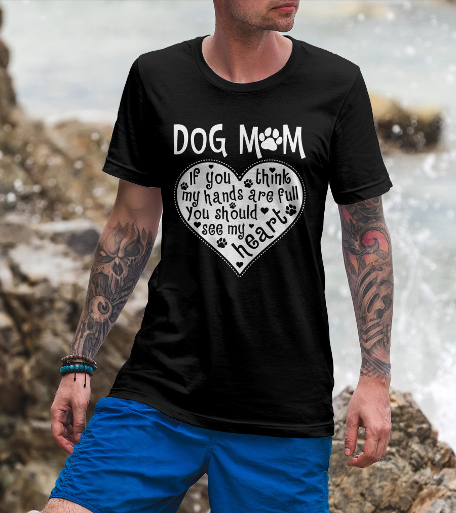 Dog Mom Heart Design If You Think My Hands Are Full You Should See My Heart With Paw Prints T-Shirt