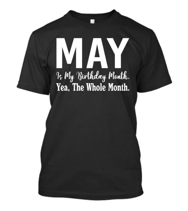 May Is My Birthday Month Yea The Whole Month T-Shirt