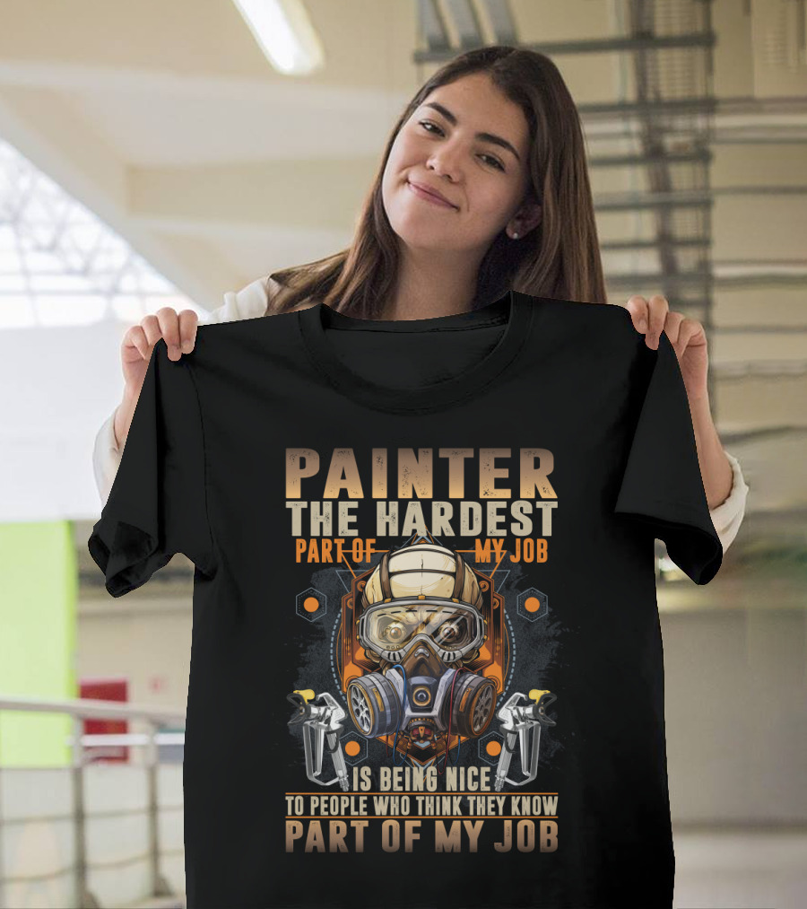 Painter The Hardest Part Of My Job Is Being Nice To People Who Think They Know My Job Gas Mask and Spray Guns T-Shirt