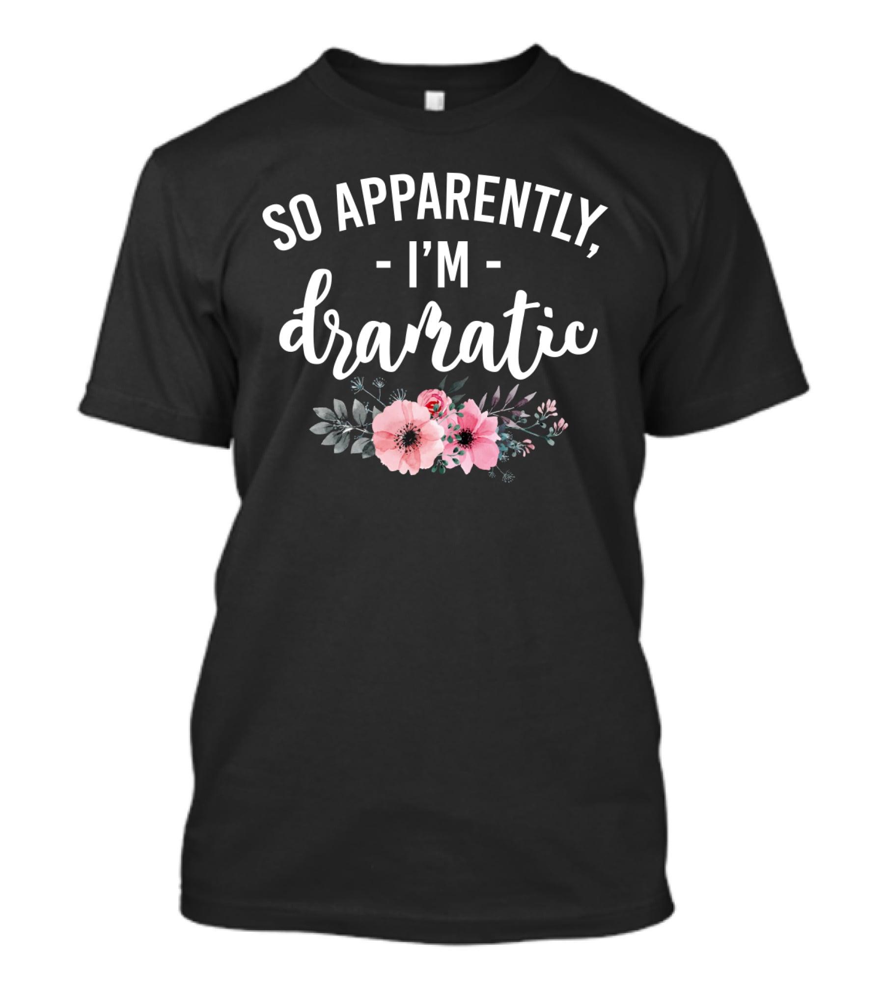 So Apparently I'm Dramatic Funny Flower Sarcasm Girls Floral T-Shirt