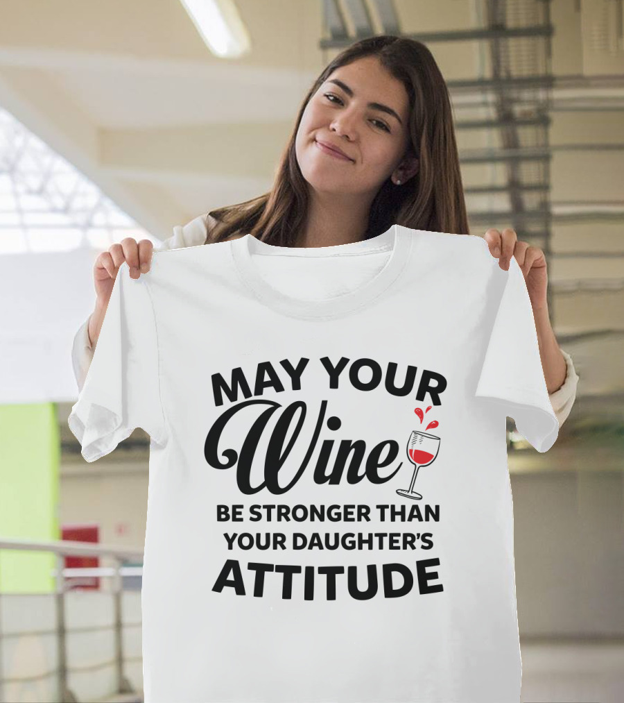 May Your Wine Be Stronger Than Your Daughter's Attitude With Wine Glass T-Shirt