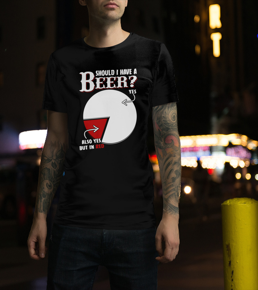 Should I Have A Beer Pie Chart Yes Also Yes But In Red T-Shirt