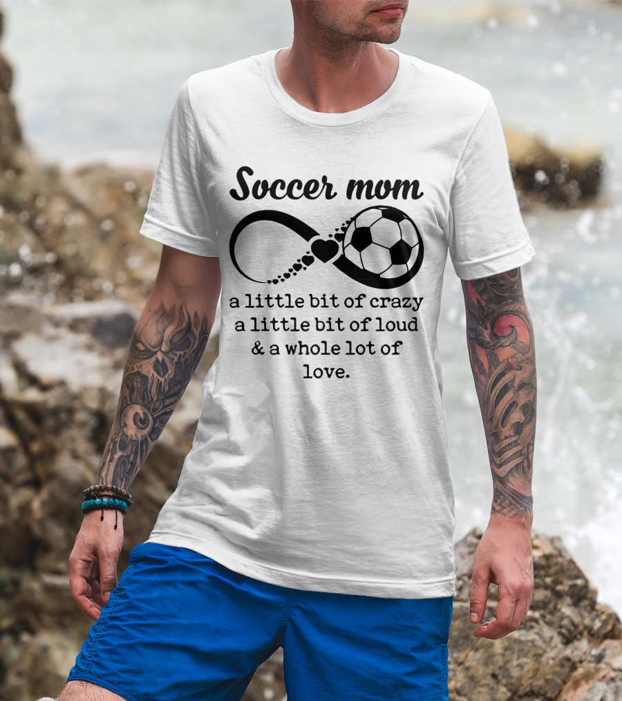 Soccer Mom A Little Bit Of Crazy A Little Bit Of Loud And A Whole Lot Of Love T-Shirt