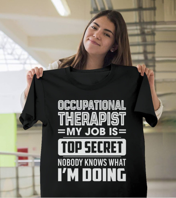 Occupational Therapist My Job Is Top Secret Nobody Knows What I'm Doing T-Shirt
