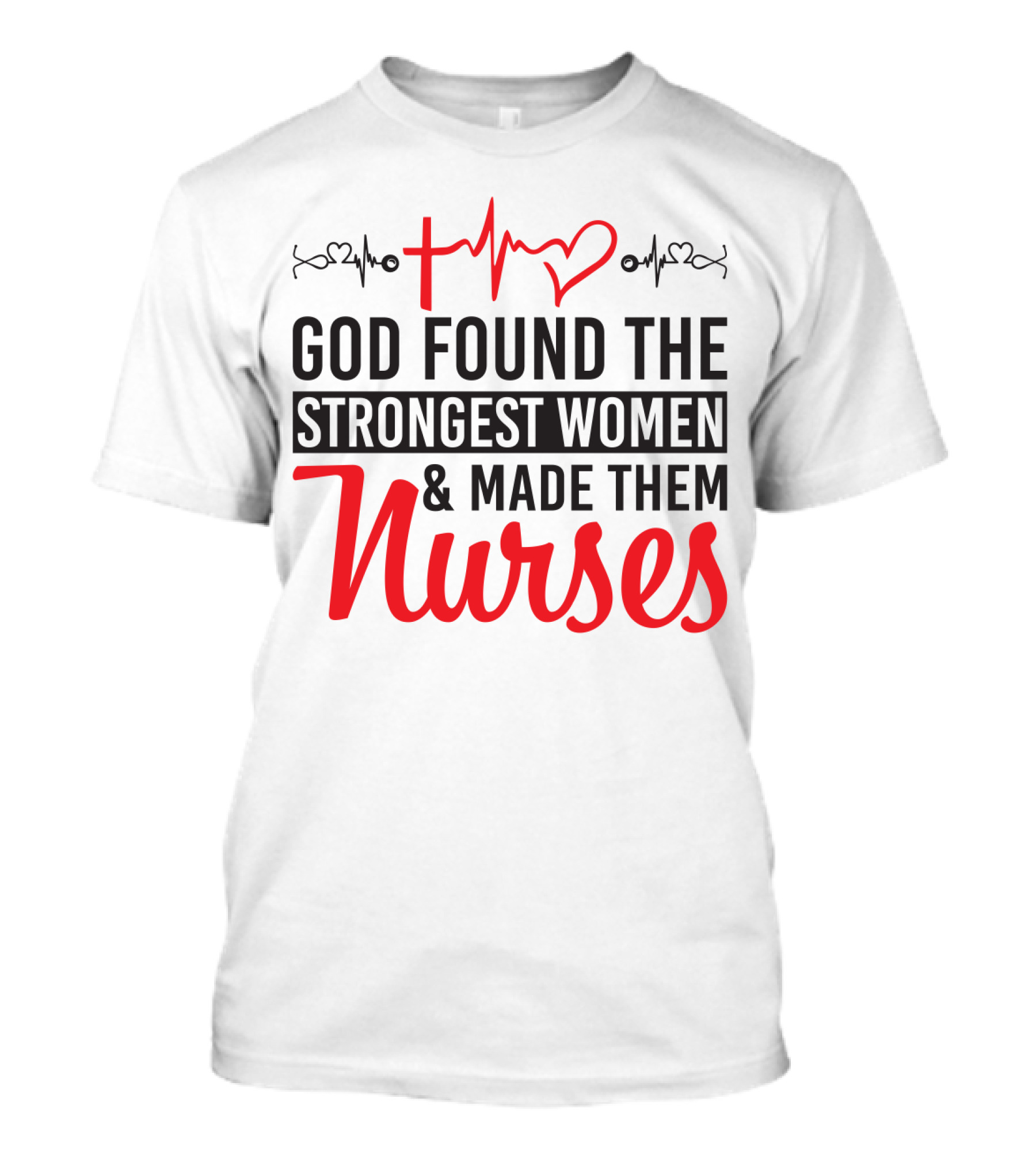 God Found The Strongest Women And Made Them Nurses Heartbeat T-Shirt