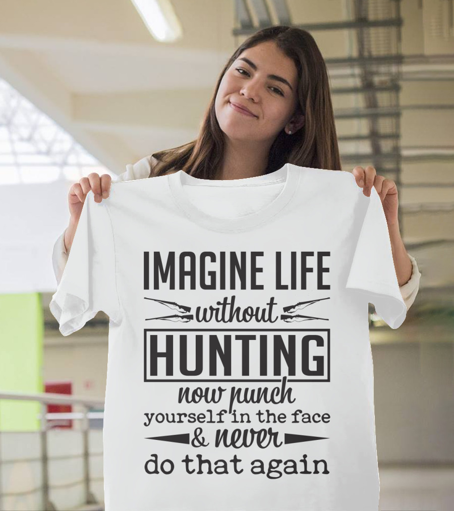 Imagine Life Without Hunting Now Punch Yourself in the Face and Never Do That Again T-Shirt