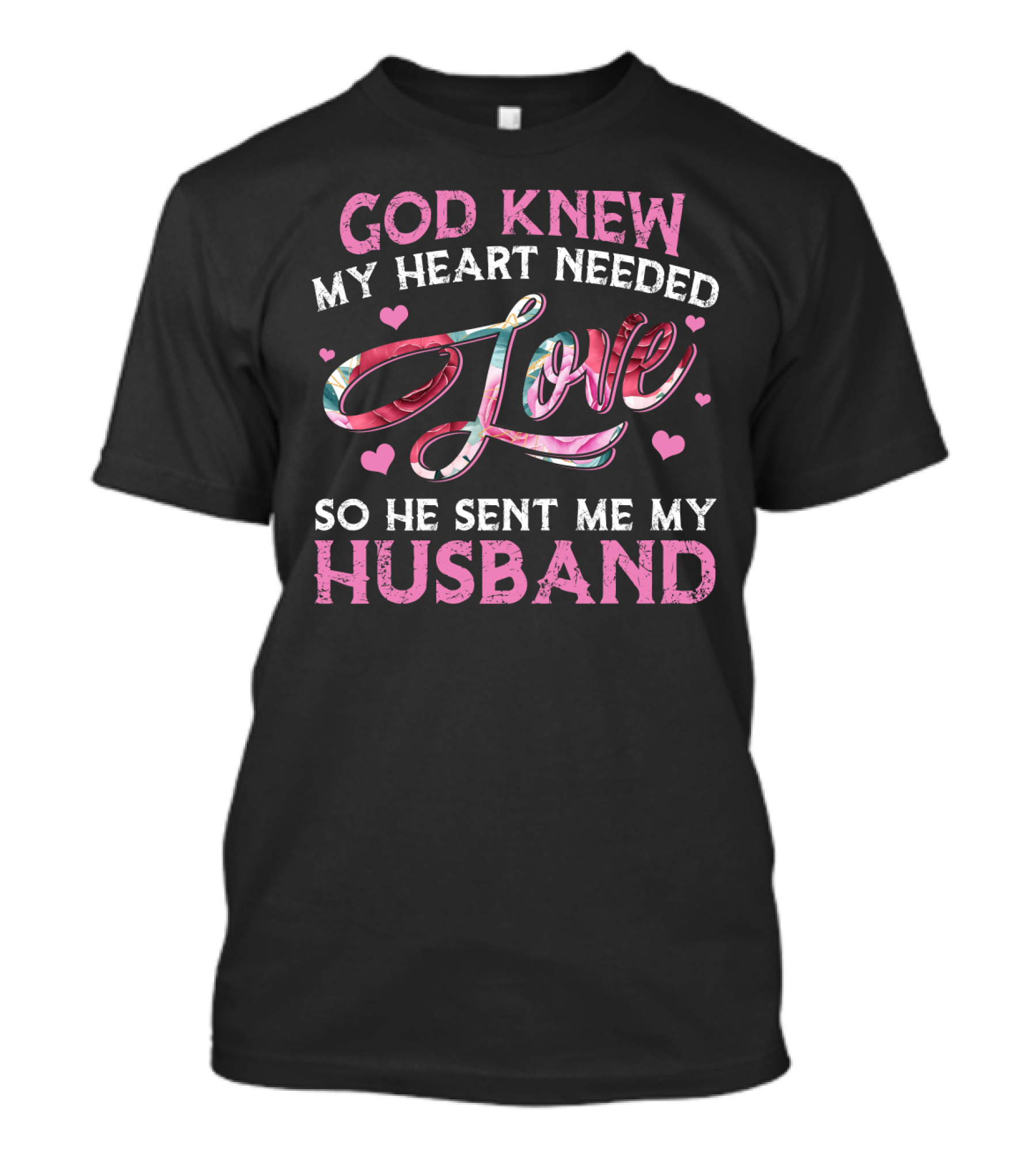 God Knew My Heart Needed Love So He Sent Me My Husband T-Shirt