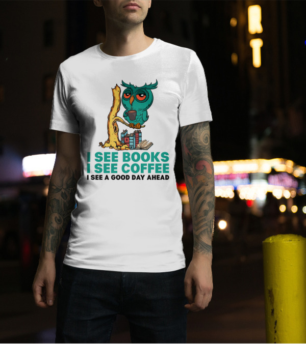 I See Books I See Coffee I See A Good Day Ahead Owl With Coffee And Books T-Shirt