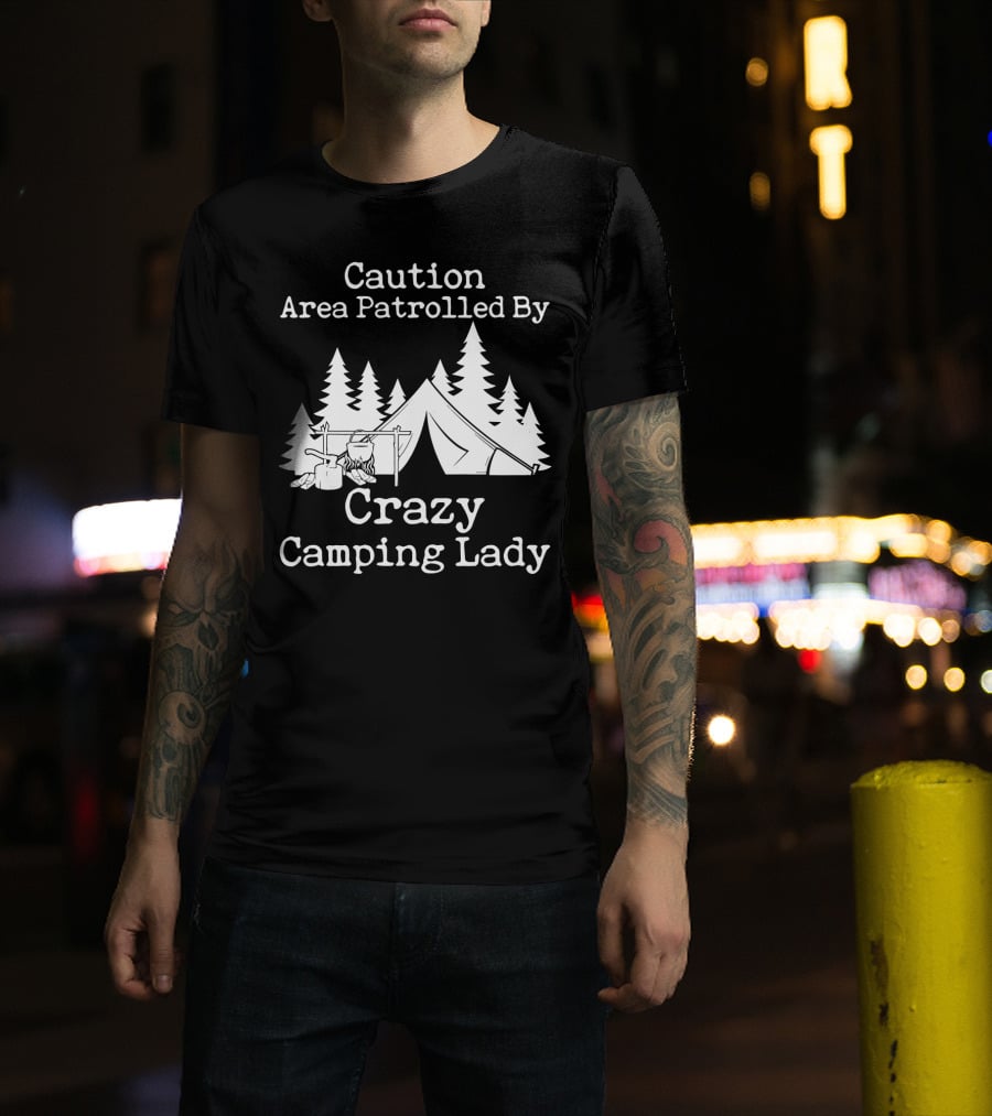Caution Area Patrolled By Crazy Camping Lady Tent Trees Campfire T-Shirt