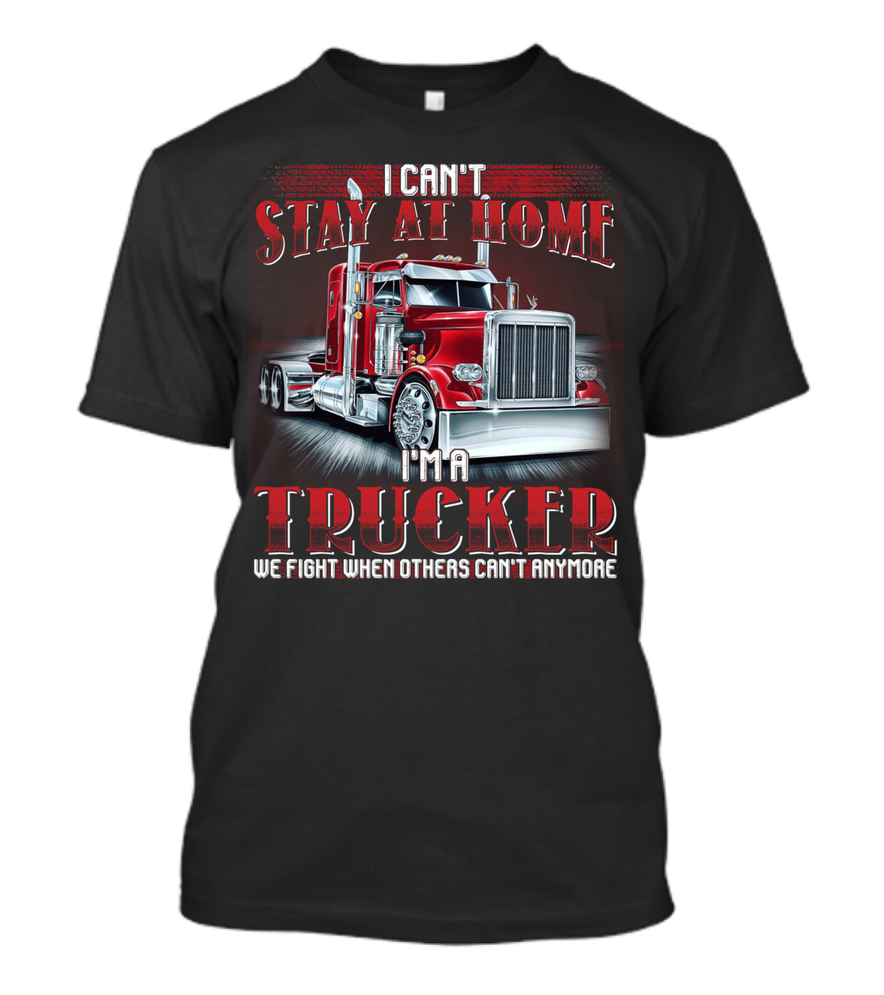 I Can't Stay At Home I'm A Trucker We Fight When Others Can't Anymore T-Shirt