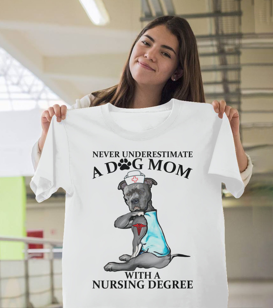 Never Underestimate A Dog Mom With A Nursing Degree T-Shirt
