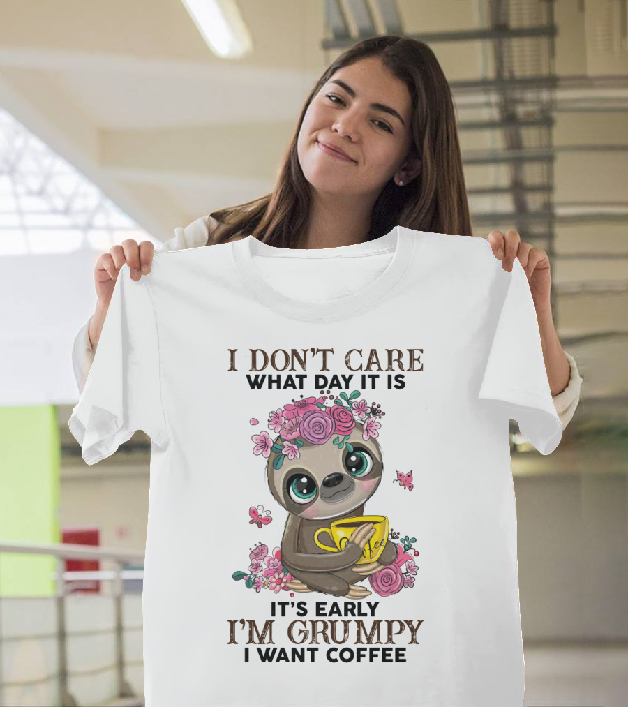 I Don't Care What Day It Is It's Early I'm Grumpy I Want Coffee Sloth T-Shirt