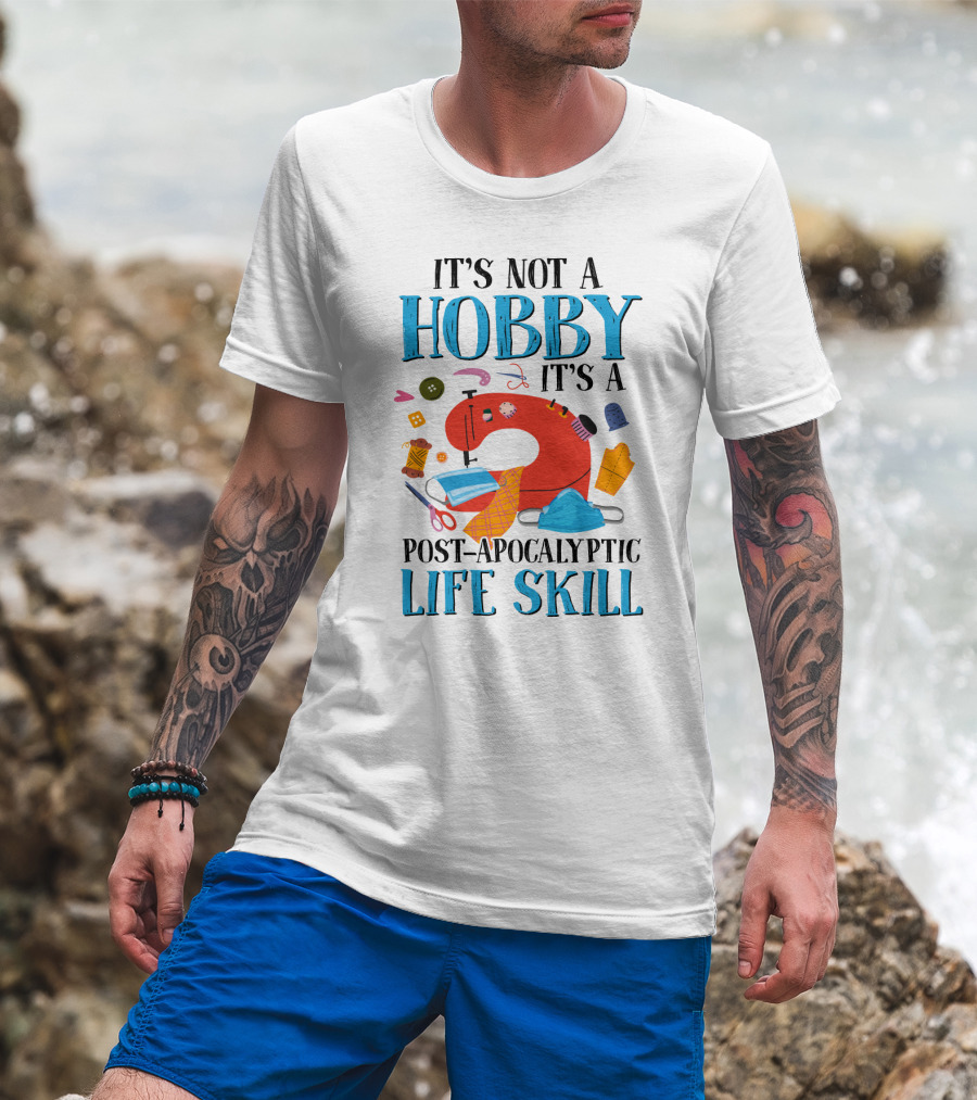 It's Not A Hobby It's A Post-Apocalyptic Life Skill Sewing Lovers T-Shirt