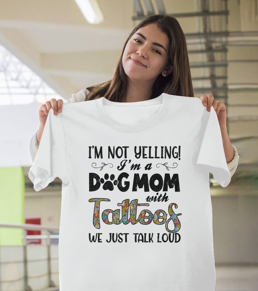 I'm Not Yelling I'm A Dog Mom With Tattoos We Just Talk Loud T-Shirt