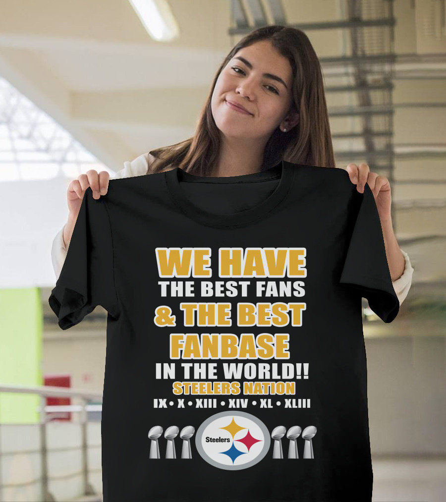 We Have The Best Fans And The Best Fanbase IN The World Steelers Nation Ix X Xiii Xiv Xl Xliii T-Shirt