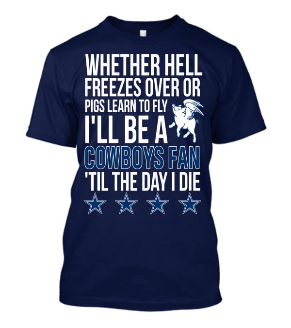 Whether Hell Freezes Over Or Pigs Learn To Fly I'll Be A Cowboys Fan 'Til The Day I Die T-Shirt