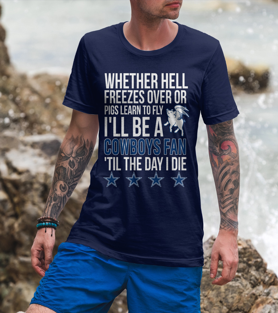 Whether Hell Freezes Over Or Pigs Learn To Fly I'll Be A Cowboys Fan 'Til The Day I Die T-Shirt