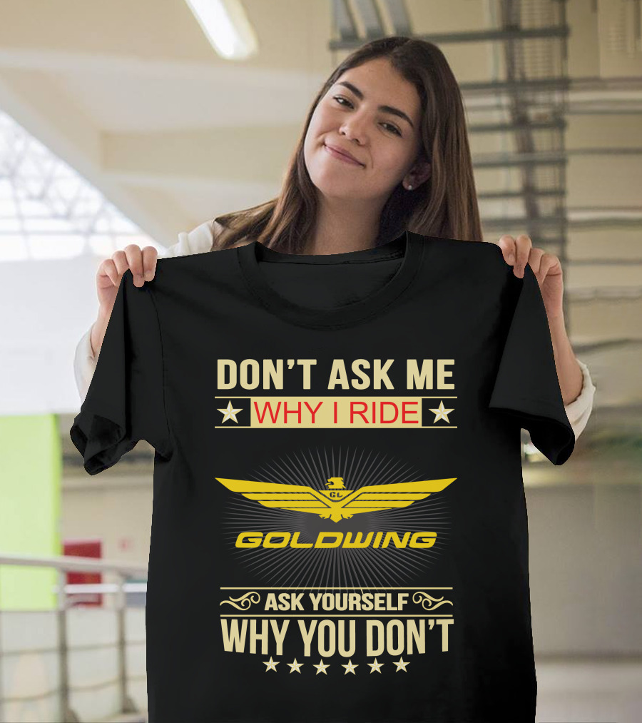 DON'T ASK ME WHY I RIDE GOLDWING ASK YOURSELF WHY YOU DON'T T-Shirt