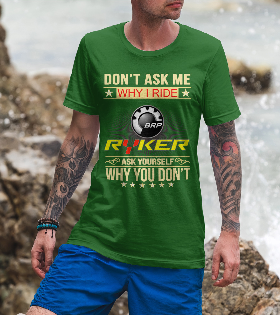 Don't Ask ME Why I Ride Brp Ryker Ask Yourself Why You Don't T-Shirt