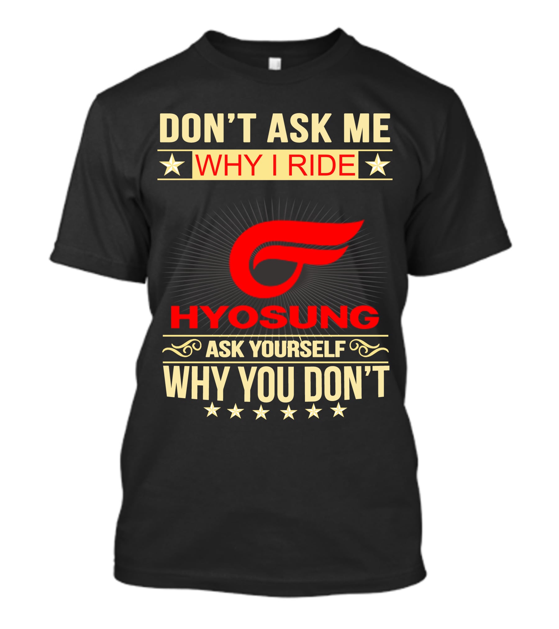 Don't Ask ME Why I Ride Hyosung Ask Yourself Why You Don't T-Shirt