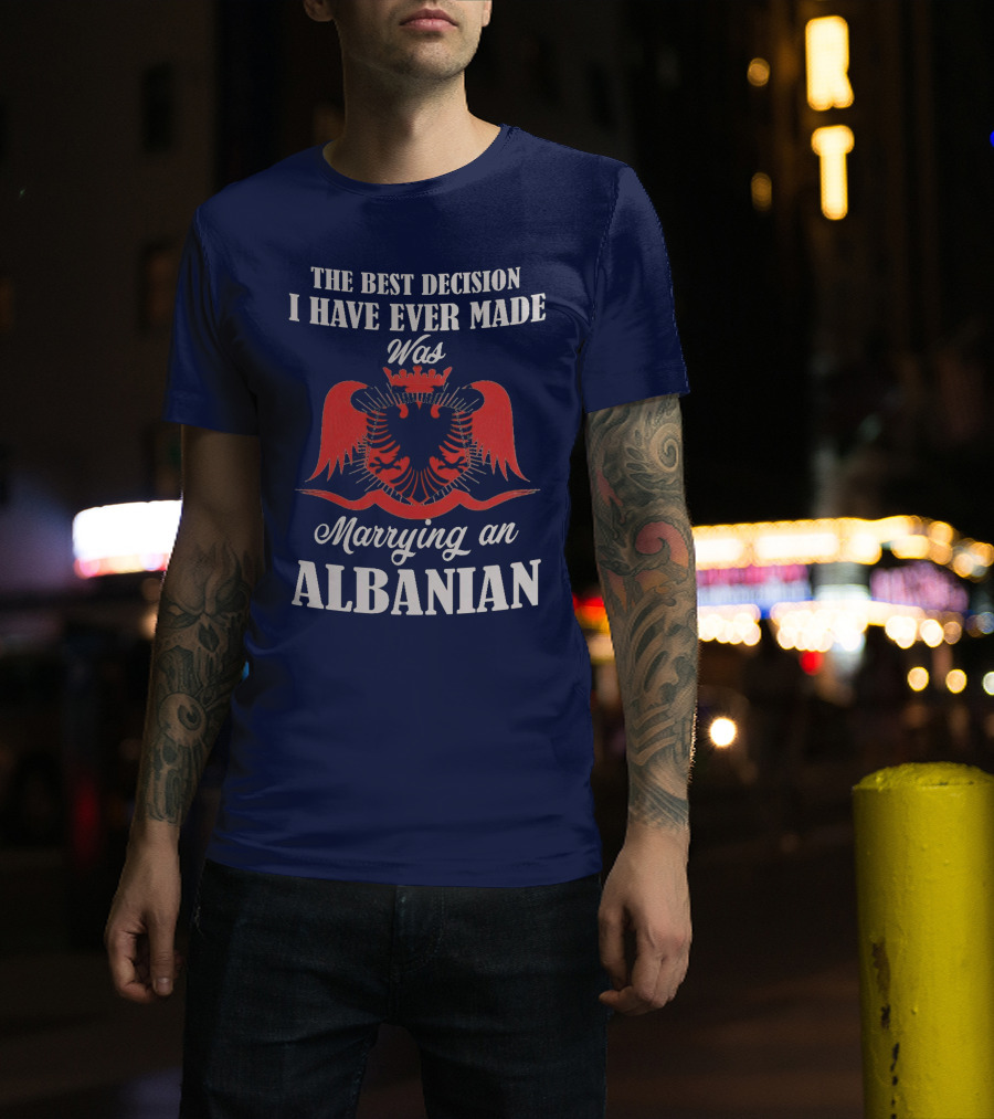 The Best Decision I Have Ever Made Was Marrying An Albanian T-Shirt