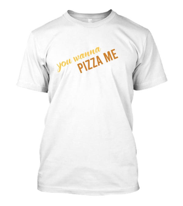 You Wanna Pizza Me T-Shirt