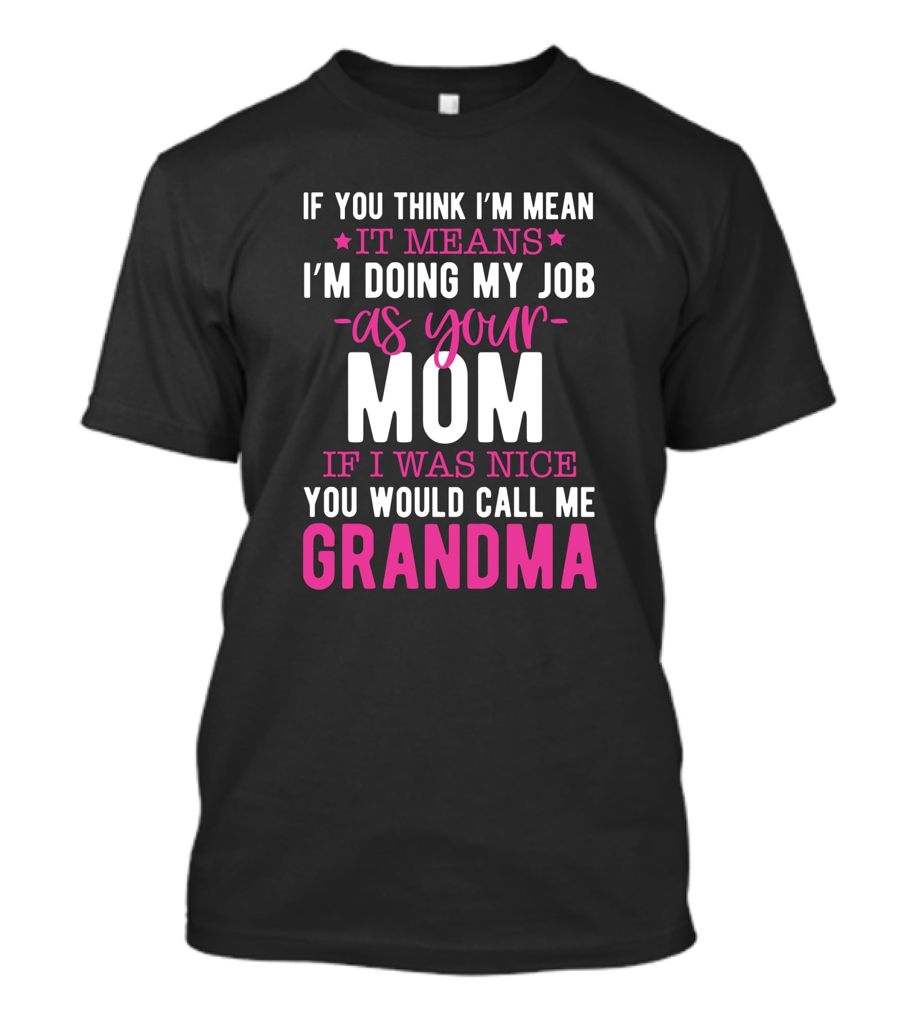 If You Think I'm Mean It Means I'm Doing My Job As Your Mom If I Was Nice You Would Call Me Grandma T-Shirt