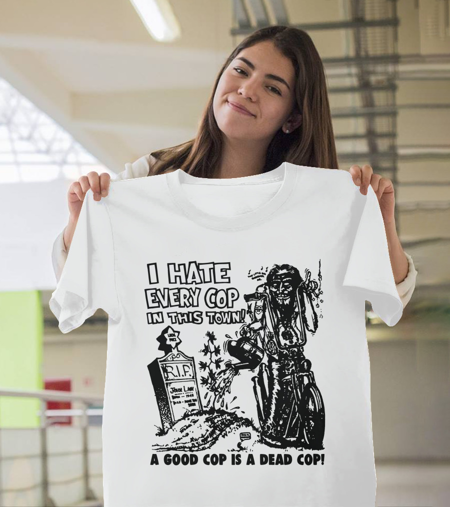 I Hate Every Cop in This Town A Good Cop Is a Dead Cop R.I.P. John Law 1875-1968 T-Shirt